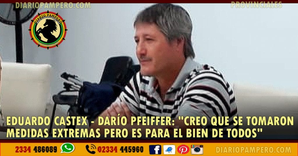 EDUARDO CASTEX – Darío Pfeiffer: «creo que se tomaron medidas extremas pero es para el bien de todos»